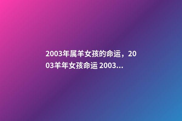 2003年属羊女孩的命运，2003羊年女孩命运 2003年属羊女好吗，2003年属羊人什么命-第1张-观点-玄机派